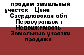 продам земельный участок › Цена ­ 430 000 - Свердловская обл., Первоуральск г. Недвижимость » Земельные участки продажа   